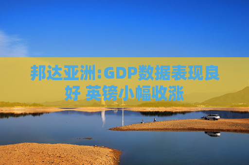 邦达亚洲:GDP数据表现良好 英镑小幅收涨  第1张