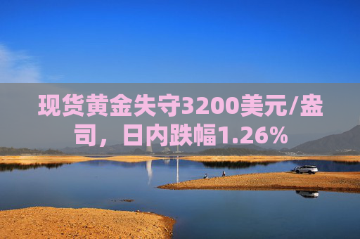 现货黄金失守3200美元/盎司，日内跌幅1.26%  第1张
