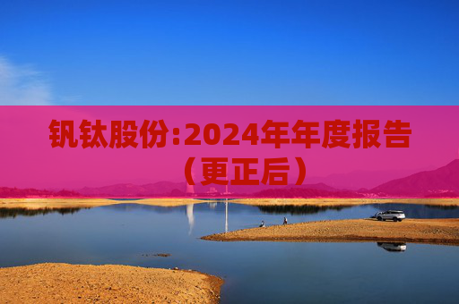 钒钛股份:2024年年度报告（更正后）