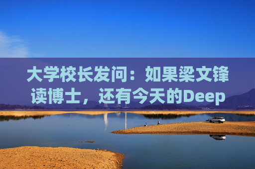 大学校长发问：如果梁文锋读博士，还有今天的DeepSeek吗？
