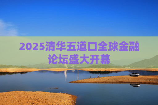 2025清华五道口全球金融论坛盛大开幕