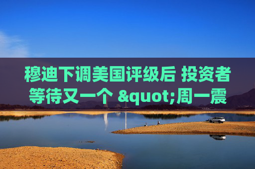 穆迪下调美国评级后 投资者等待又一个 "周一震荡" 第1张 穆迪下调美国评级后 投资者等待又一个 "周一震荡" 第1张