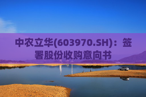 中农立华(603970.SH)：签署股份收购意向书  第1张