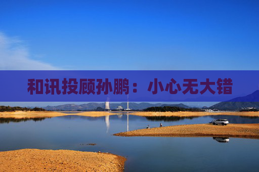 和讯投顾孙鹏：小心无大错