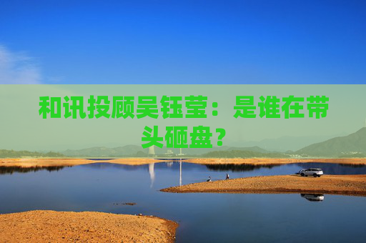 和讯投顾吴钰莹:是谁在带头砸盘? 第1张 和讯投顾吴钰莹:是谁在带头砸盘? 第1张