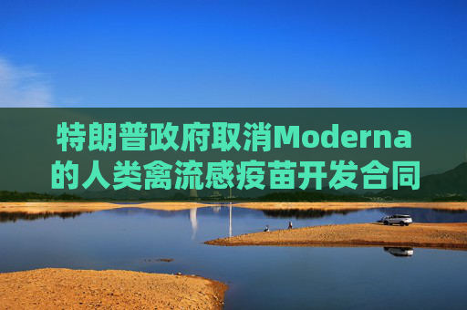特朗普政府取消Moderna的人类禽流感疫苗开发合同
