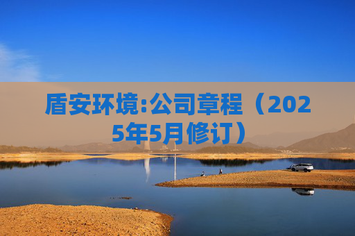 盾安环境:公司章程（2025年5月修订）