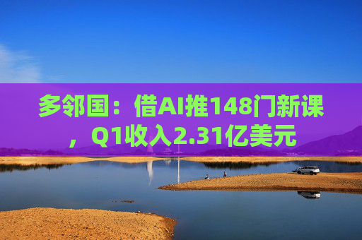 多邻国：借AI推148门新课，Q1收入2.31亿美元