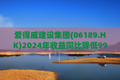 爱得威建设集团(06189.HK)2024年收益同比降低99.6%至19.7万元
