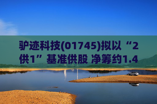 驴迹科技(01745)拟以“2供1”基准供股 净筹约1.43亿港元