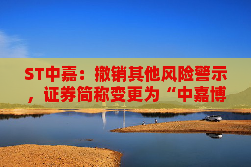 ST中嘉：撤销其他风险警示，证券简称变更为“中嘉博创”  第1张