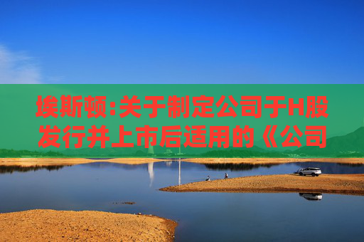 埃斯顿:关于制定公司于H股发行并上市后适用的《公司章程（草案）》的公告