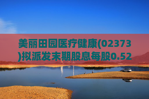 美丽田园医疗健康(02373)拟派发末期股息每股0.52港元