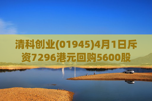 清科创业(01945)4月1日斥资7296港元回购5600股