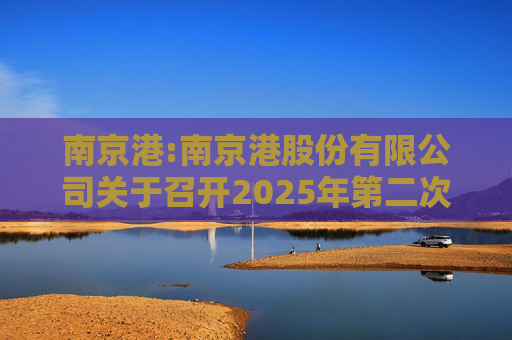 南京港:南京港股份有限公司关于召开2025年第二次临时股东大会的通知