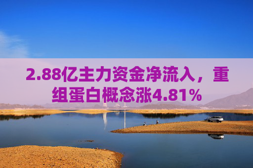 2.88亿主力资金净流入，重组蛋白概念涨4.81%  第1张